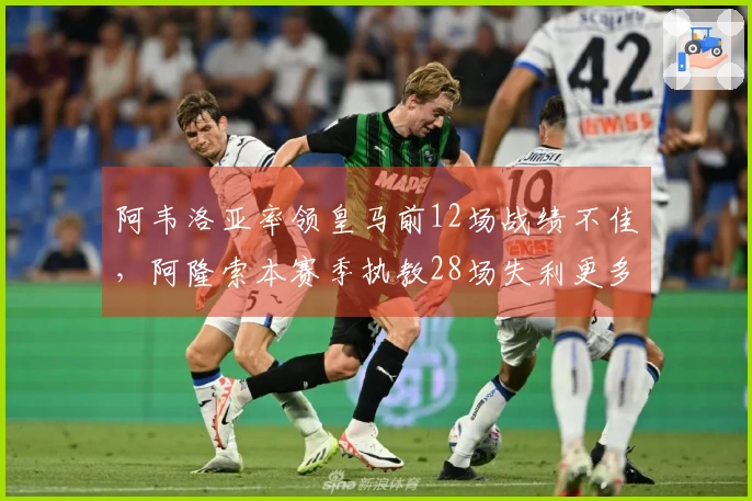 阿韦洛亚率领皇马前12场战绩不佳，阿隆索本赛季执教28场失利更多