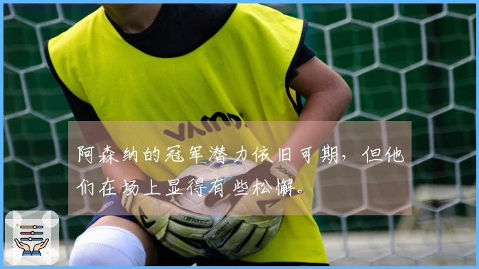 阿森纳的冠军潜力依旧可期，但他们在场上显得有些松懈。