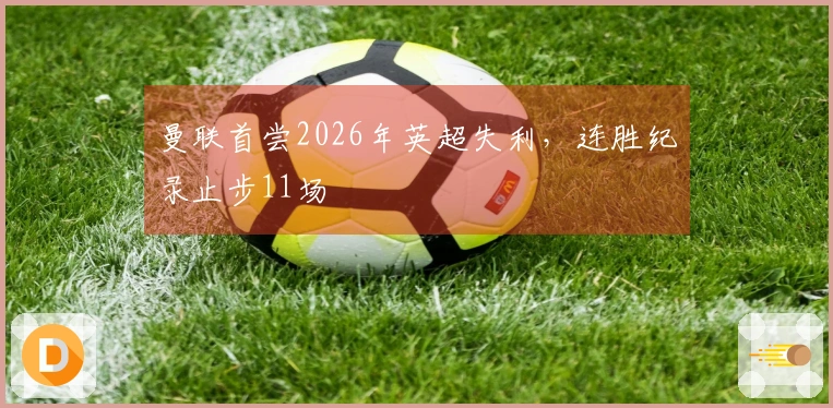 曼联首尝2026年英超失利，连胜纪录止步11场