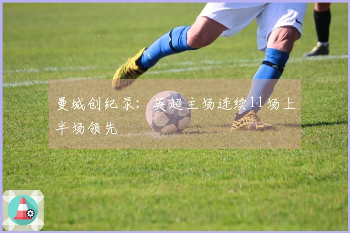 曼城创纪录：英超主场连续11场上半场领先