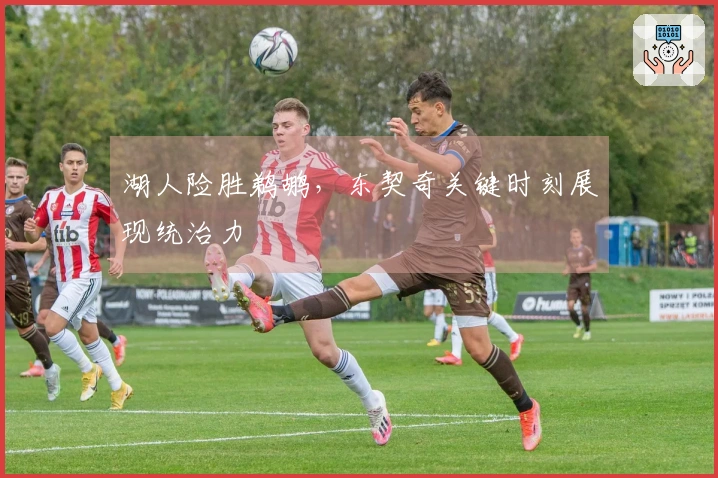 湖人险胜鹈鹕，东契奇关键时刻展现统治力