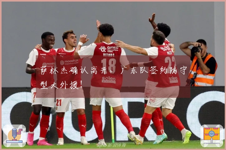 萨林杰确认离开，广东队签约防守型大外援！