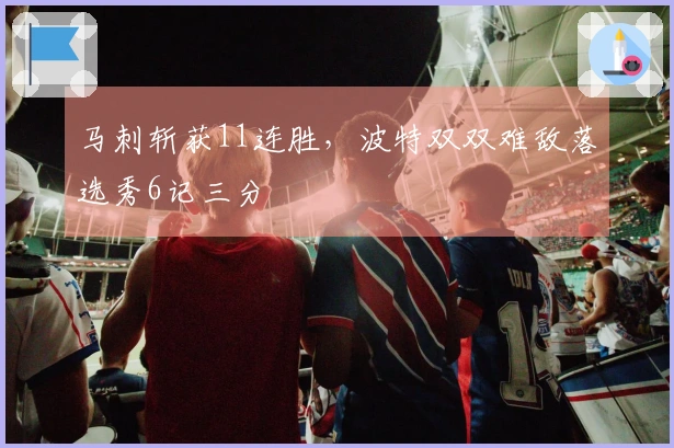 马刺斩获11连胜，波特双双难敌落选秀6记三分