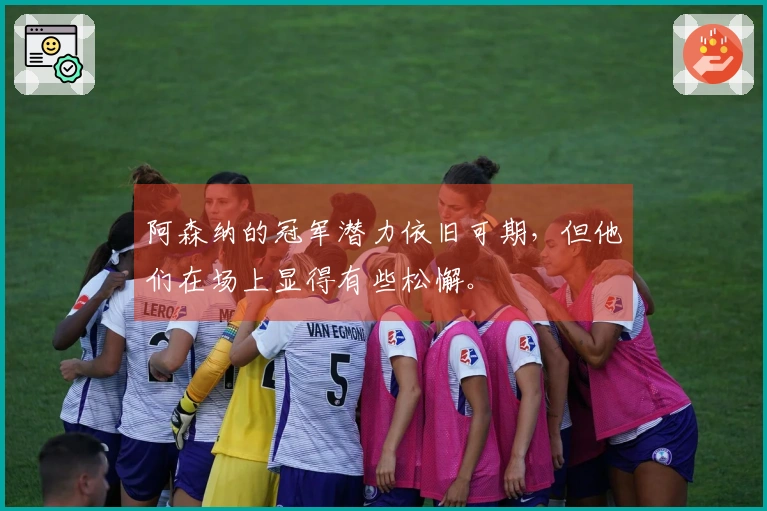 阿森纳的冠军潜力依旧可期，但他们在场上显得有些松懈。