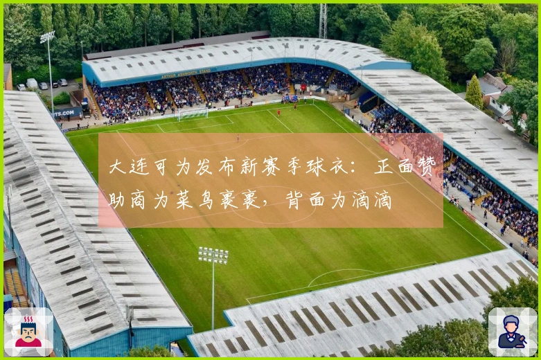 大连可为发布新赛季球衣：正面赞助商为菜鸟裹裹，背面为滴滴