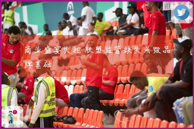 商业盛宴失控 联盟监管缺失或毁品牌基础