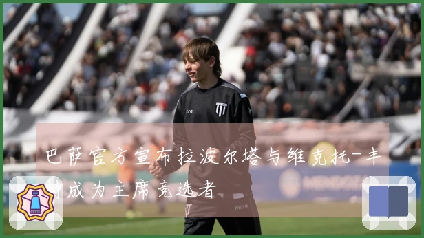 巴萨官方宣布拉波尔塔与维克托-丰特成为主席竞选者