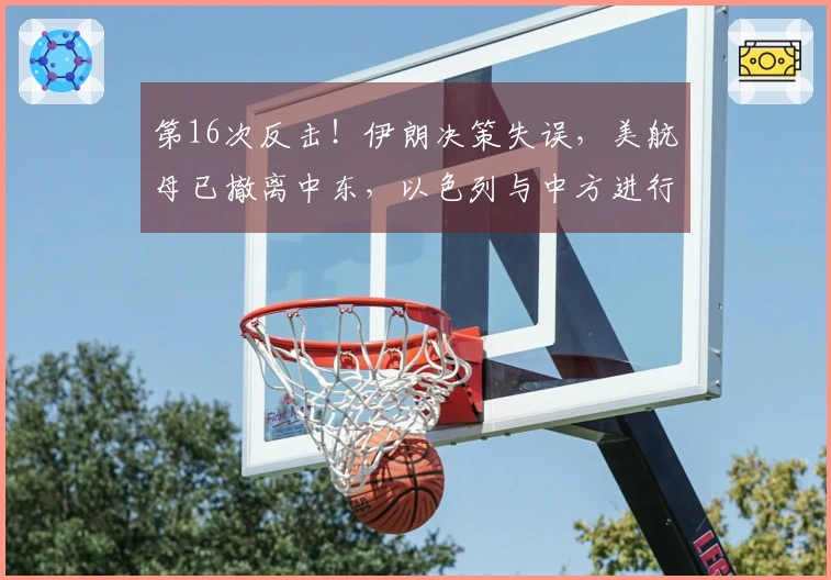 第16次反击！伊朗决策失误，美航母已撤离中东，以色列与中方进行联系