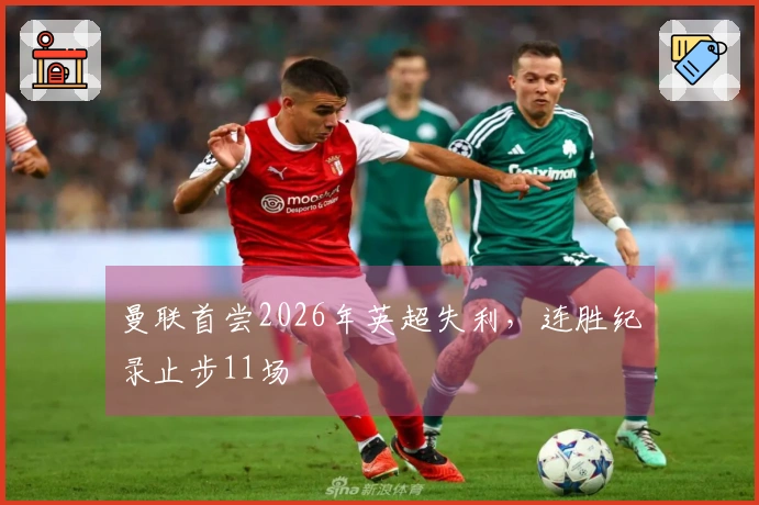 曼联首尝2026年英超失利，连胜纪录止步11场