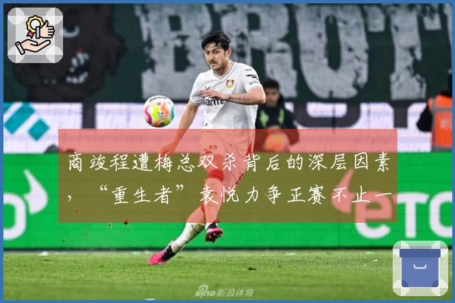 商竣程遭梅总双杀背后的深层因素，“重生者”袁悦力争正赛不止一轮