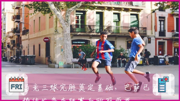 马竞三球完胜奠定基础，巴萨已蓄势待发争夺联赛和欧冠荣誉